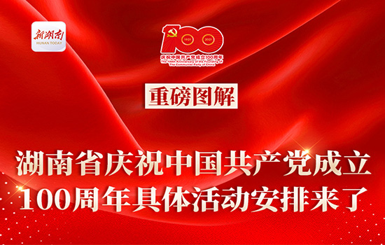 重磅图解｜湖南省庆祝中国共产党成立100周年具体活动安排来了