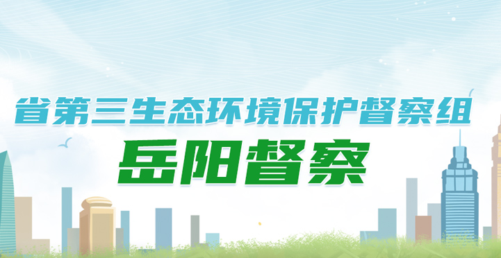 专题|省第三生态环境保护督察组岳阳督察